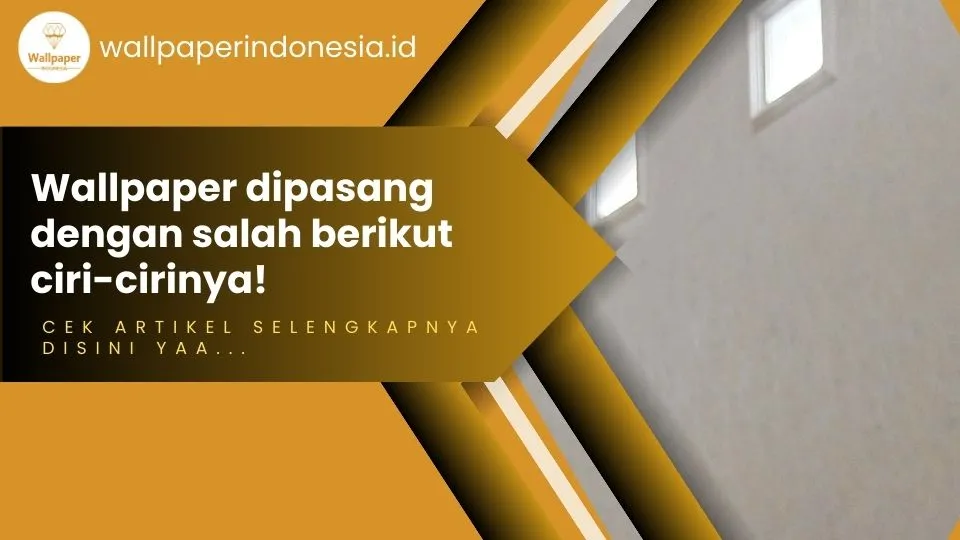 Wallpaper dipasang dengan salah berikut ciri-cirinya!